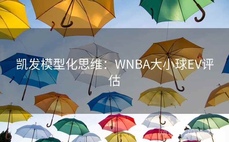 凯发模型化思维：WNBA大小球EV评估