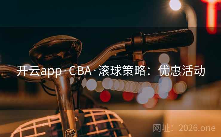开云app·CBA·滚球策略：优惠活动