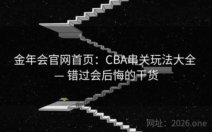 金年会官网首页：CBA串关玩法大全 — 错过会后悔的干货
