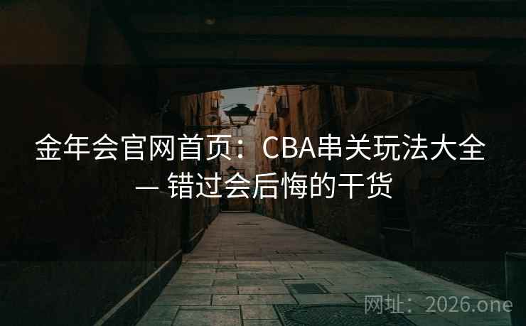 金年会官网首页：CBA串关玩法大全 — 错过会后悔的干货