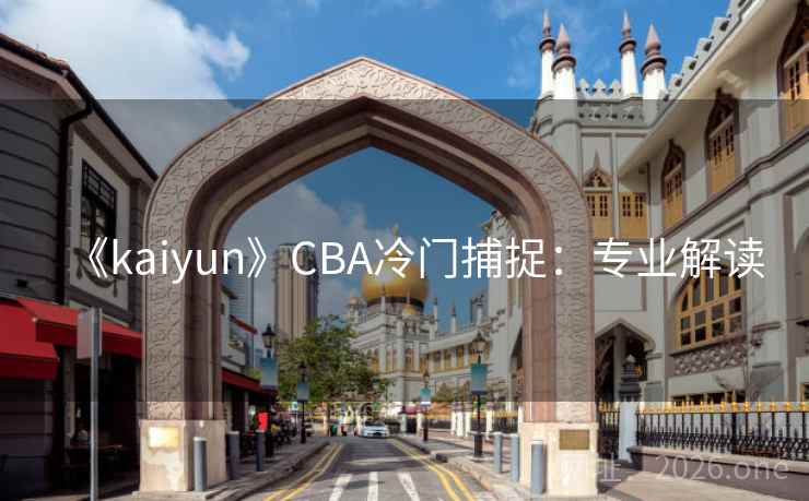 《kaiyun》CBA冷门捕捉：专业解读
