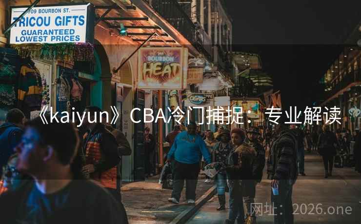 《kaiyun》CBA冷门捕捉：专业解读