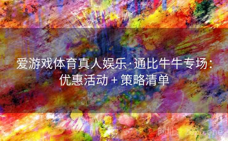 爱游戏体育真人娱乐·通比牛牛专场：优惠活动 + 策略清单