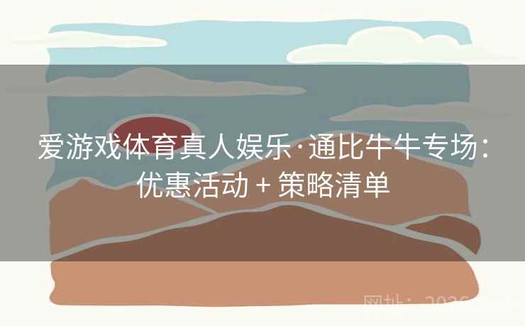 爱游戏体育真人娱乐·通比牛牛专场：优惠活动 + 策略清单
