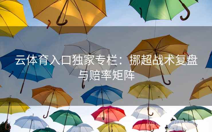 云体育入口独家专栏：挪超战术复盘与赔率矩阵