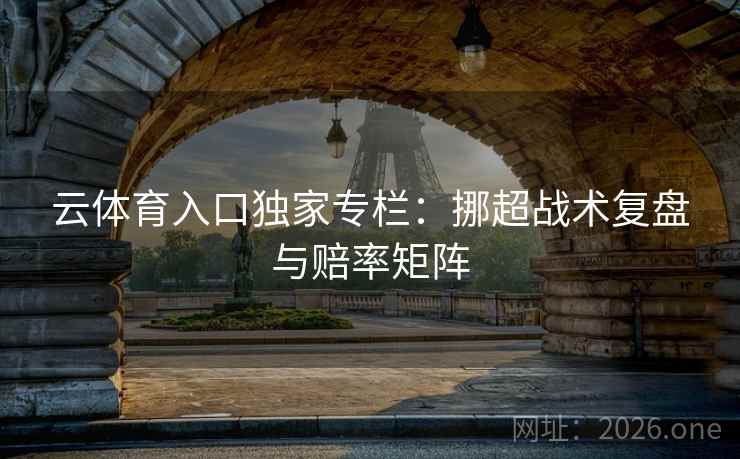 云体育入口独家专栏：挪超战术复盘与赔率矩阵