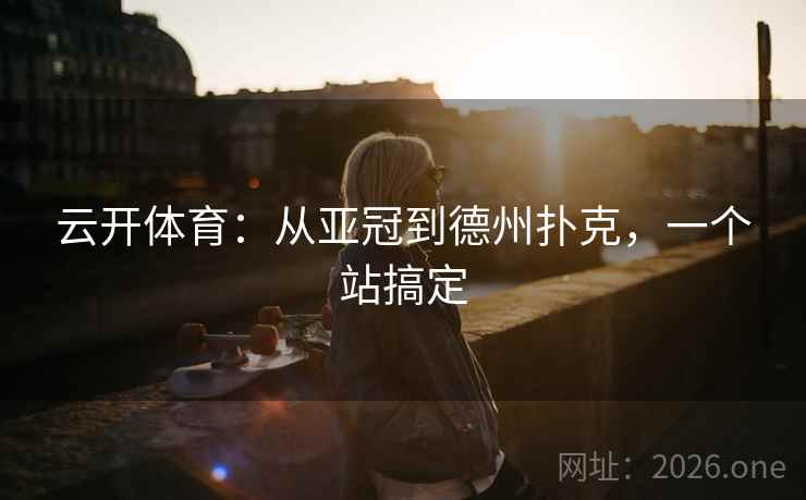云开体育：从亚冠到德州扑克，一个站搞定