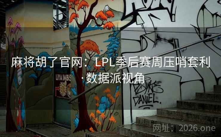 麻将胡了官网：LPL季后赛周压哨套利·数据派视角