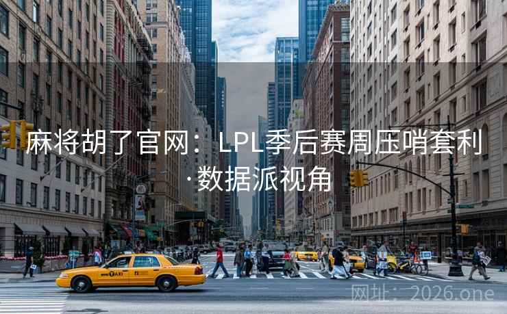 麻将胡了官网：LPL季后赛周压哨套利·数据派视角