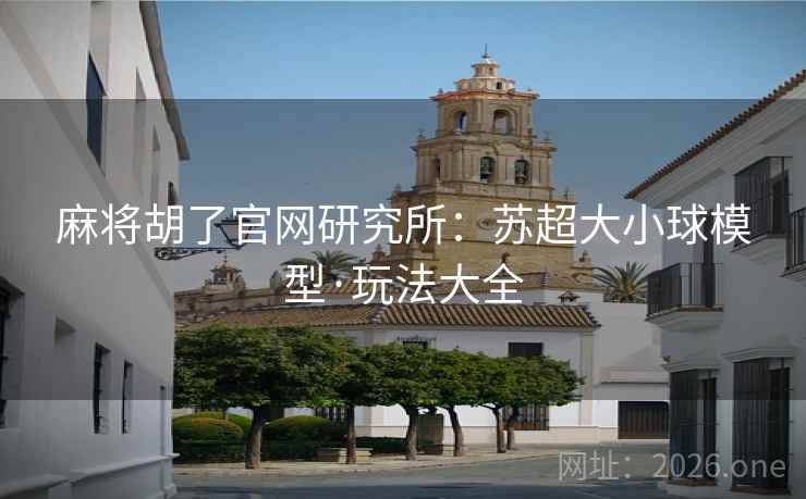麻将胡了官网研究所：苏超大小球模型·玩法大全