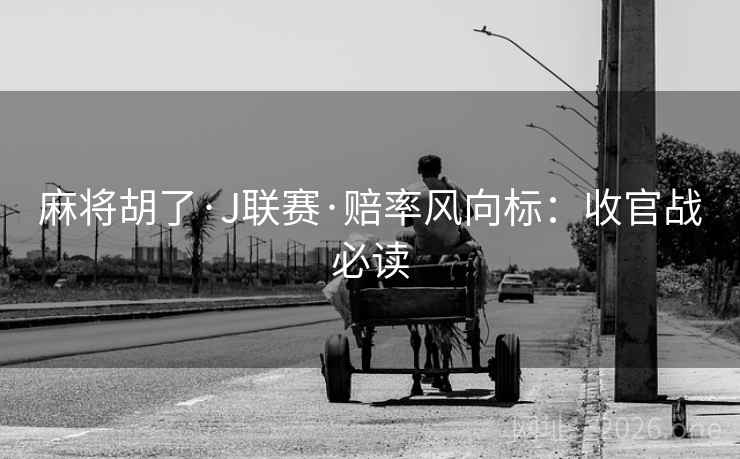 麻将胡了·J联赛·赔率风向标：收官战必读