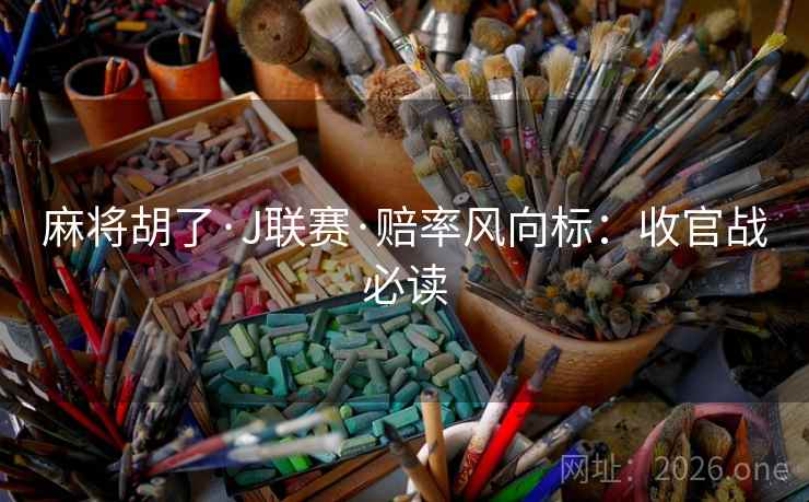 麻将胡了·J联赛·赔率风向标：收官战必读