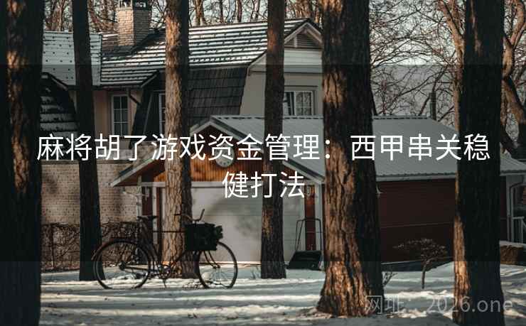 麻将胡了游戏资金管理：西甲串关稳健打法