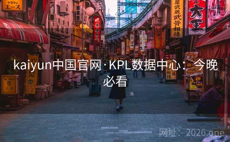 kaiyun中国官网·KPL数据中心：今晚必看