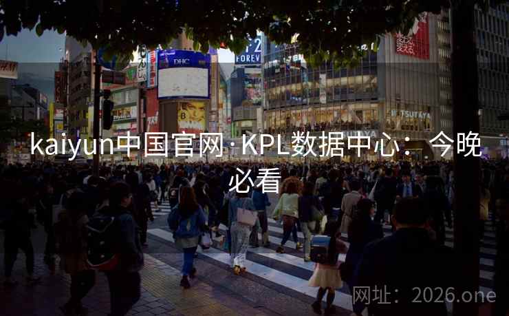 kaiyun中国官网·KPL数据中心：今晚必看