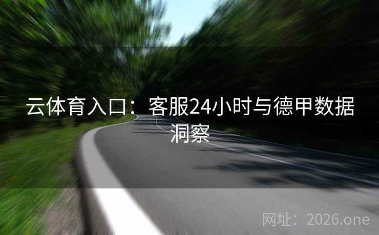 云体育入口：客服24小时与德甲数据洞察