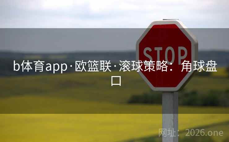 b体育app·欧篮联·滚球策略：角球盘口