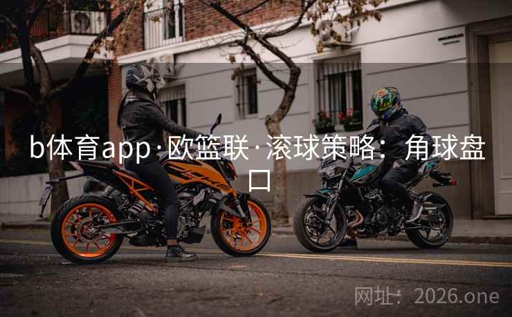 b体育app·欧篮联·滚球策略：角球盘口