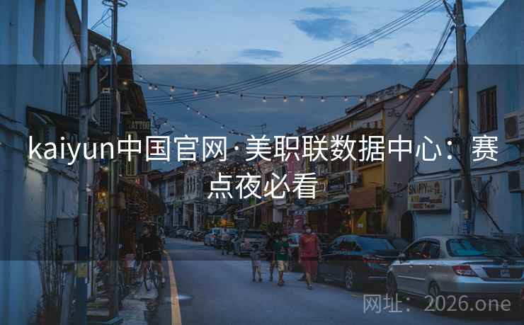 kaiyun中国官网·美职联数据中心：赛点夜必看