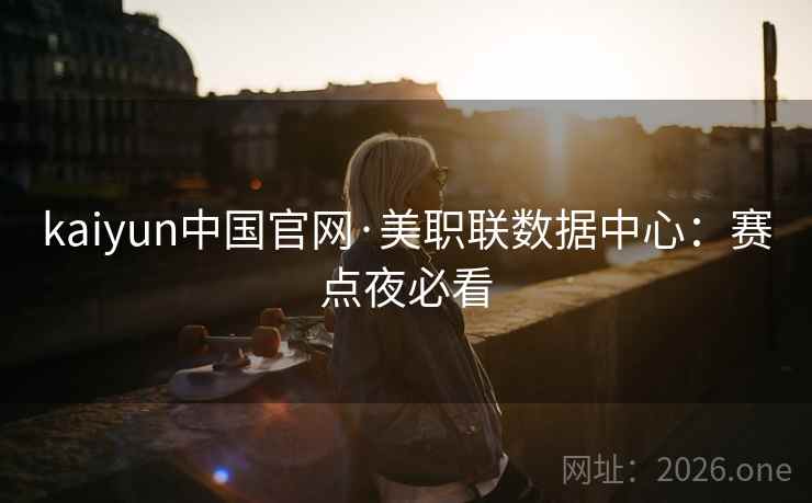kaiyun中国官网·美职联数据中心：赛点夜必看