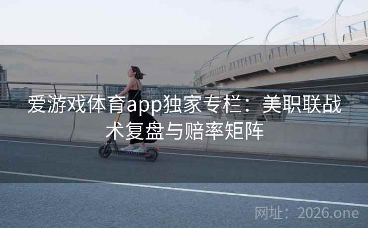爱游戏体育app独家专栏：美职联战术复盘与赔率矩阵