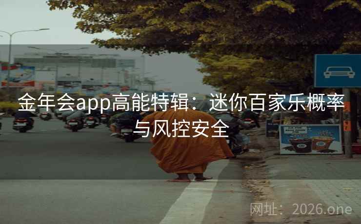 金年会app高能特辑：迷你百家乐概率与风控安全