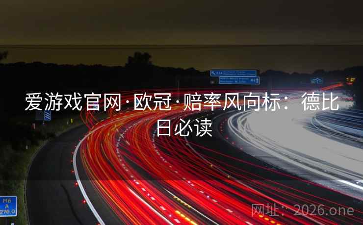 爱游戏官网·欧冠·赔率风向标：德比日必读