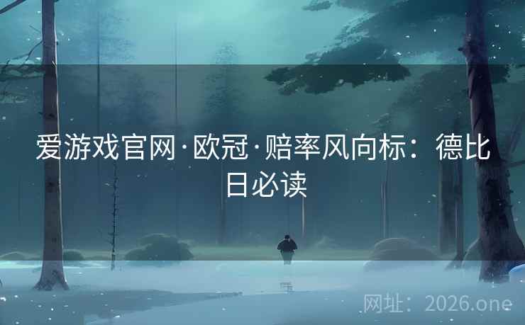 爱游戏官网·欧冠·赔率风向标：德比日必读