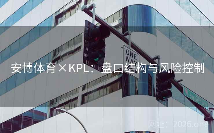 安博体育×KPL：盘口结构与风险控制