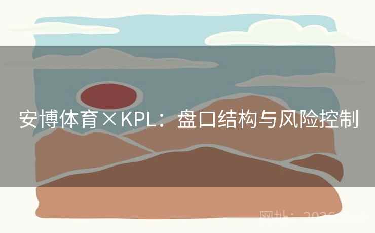 安博体育×KPL：盘口结构与风险控制