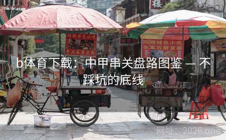 b体育下载：中甲串关盘路图鉴 — 不踩坑的底线