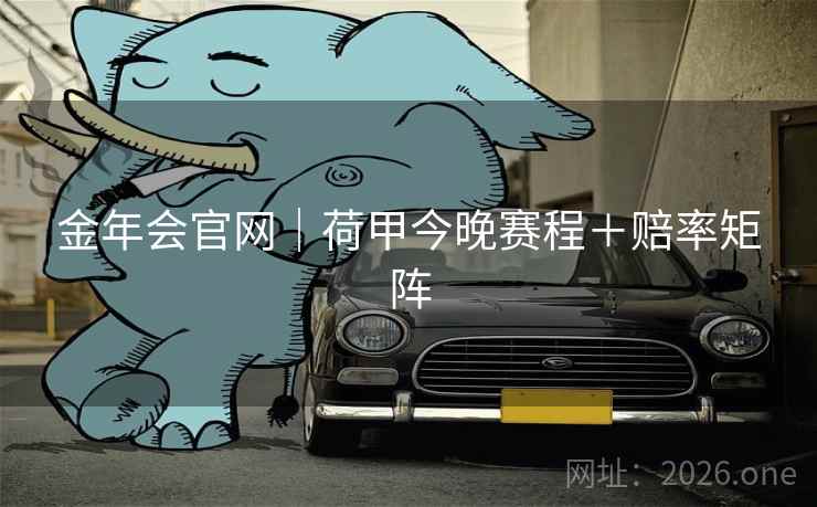 金年会官网｜荷甲今晚赛程＋赔率矩阵