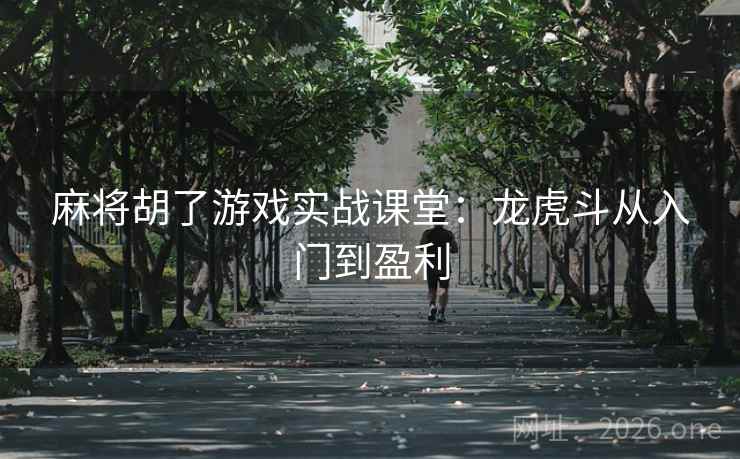 麻将胡了游戏实战课堂：龙虎斗从入门到盈利