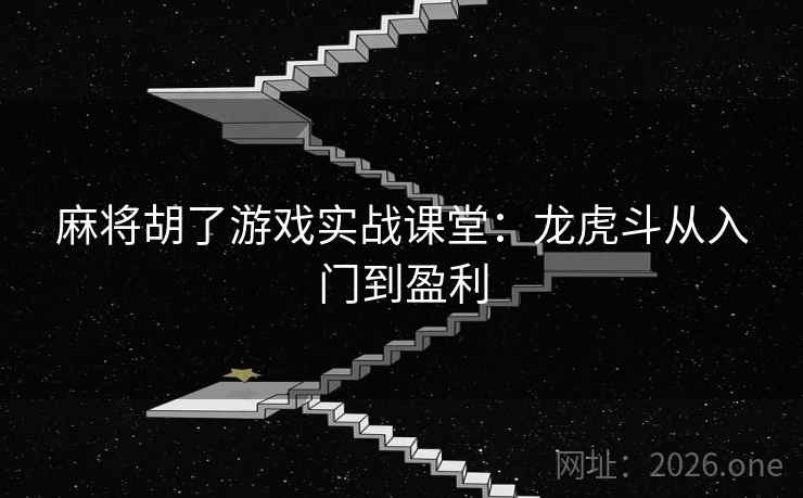 麻将胡了游戏实战课堂：龙虎斗从入门到盈利