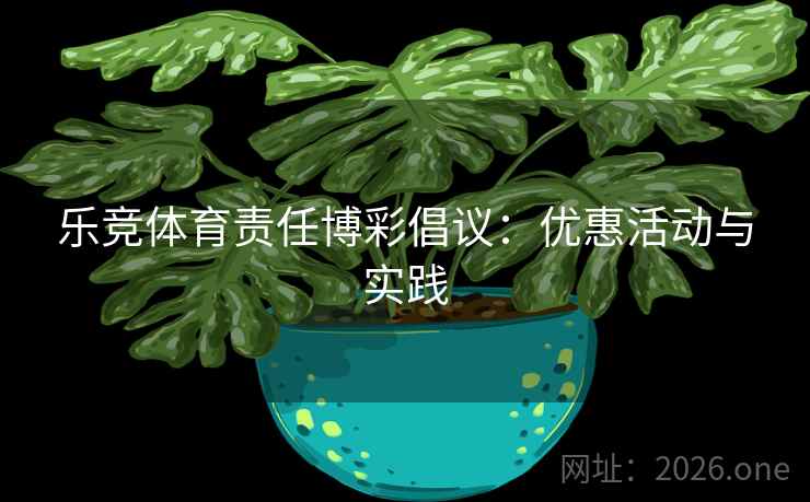 乐竞体育责任博彩倡议：优惠活动与实践