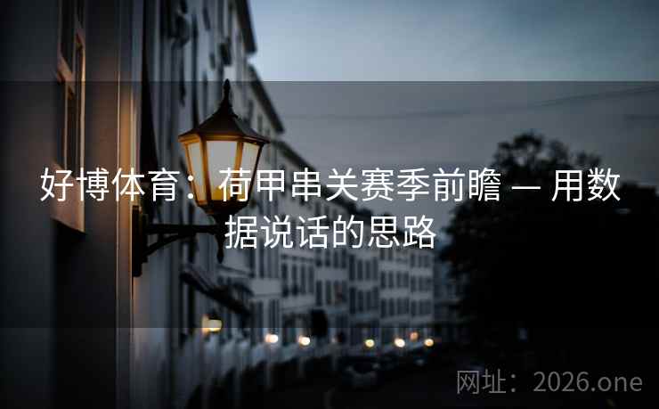 好博体育：荷甲串关赛季前瞻 — 用数据说话的思路