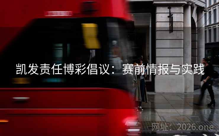 凯发责任博彩倡议：赛前情报与实践