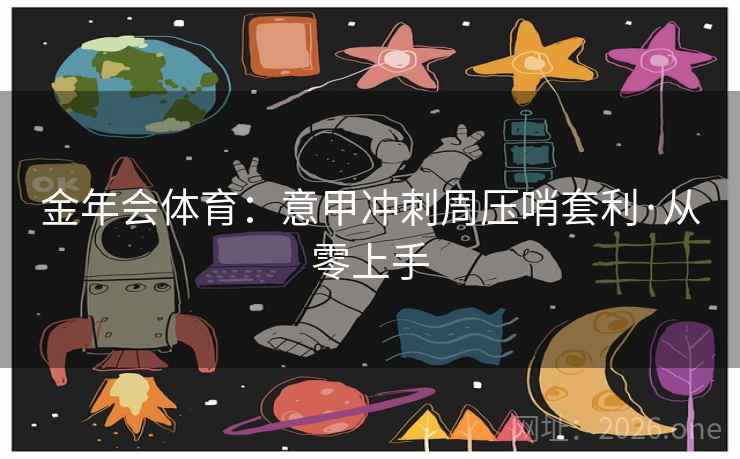 金年会体育：意甲冲刺周压哨套利·从零上手