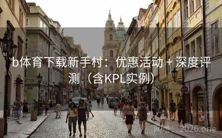 b体育下载新手村：优惠活动 + 深度评测（含KPL实例）