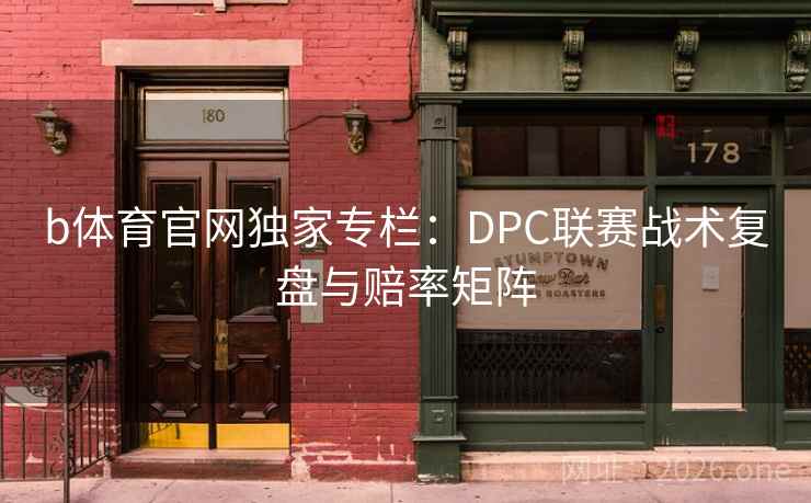 b体育官网独家专栏：DPC联赛战术复盘与赔率矩阵