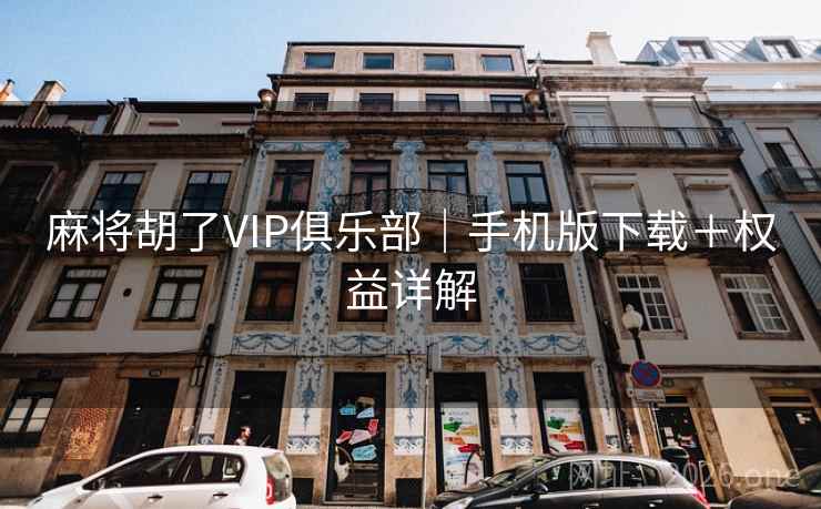 麻将胡了VIP俱乐部｜手机版下载＋权益详解