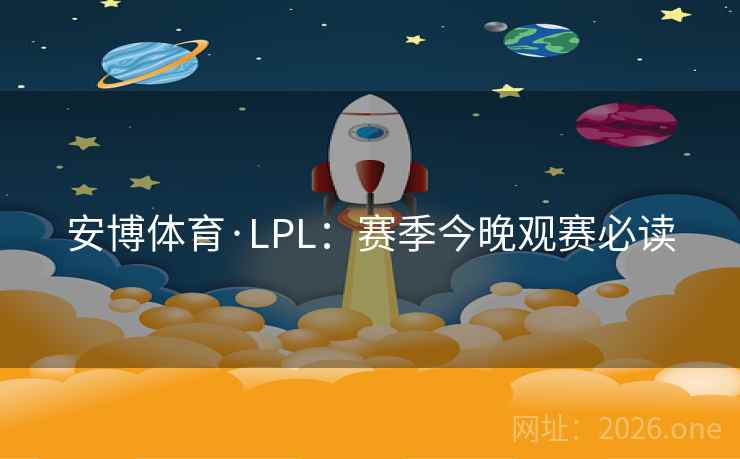 安博体育·LPL：赛季今晚观赛必读