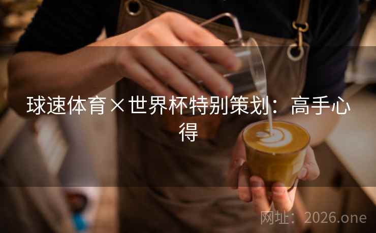 球速体育×世界杯特别策划：高手心得