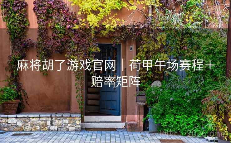 麻将胡了游戏官网｜荷甲午场赛程＋赔率矩阵