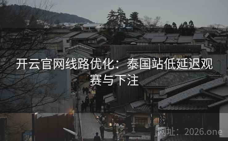 开云官网线路优化：泰国站低延迟观赛与下注