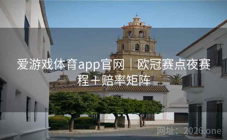 爱游戏体育app官网｜欧冠赛点夜赛程＋赔率矩阵