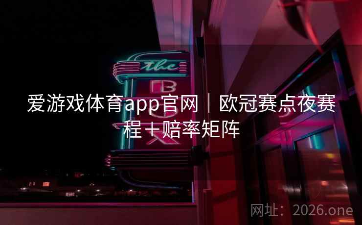 爱游戏体育app官网｜欧冠赛点夜赛程＋赔率矩阵