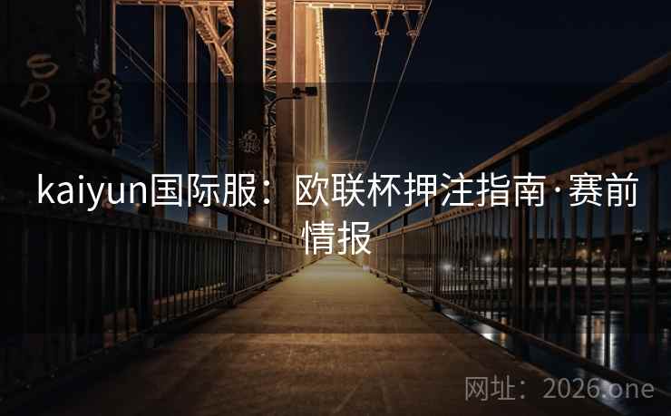 kaiyun国际服：欧联杯押注指南·赛前情报