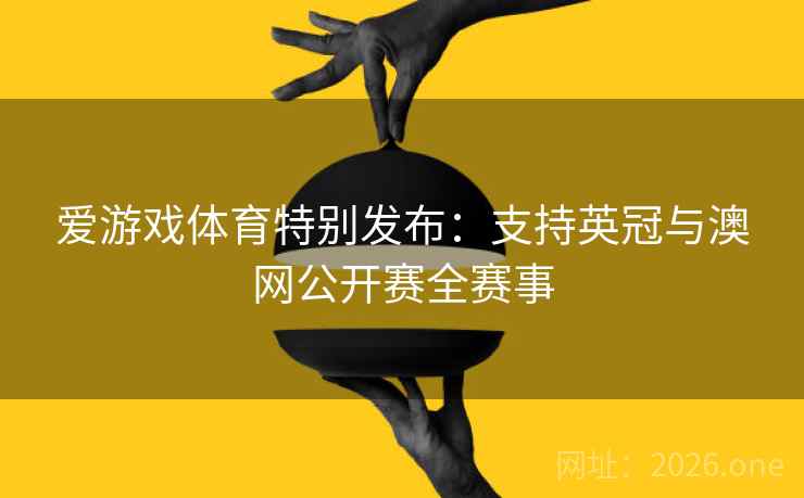 爱游戏体育特别发布：支持英冠与澳网公开赛全赛事