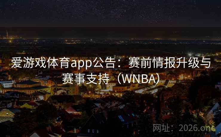 爱游戏体育app公告：赛前情报升级与赛事支持（WNBA）